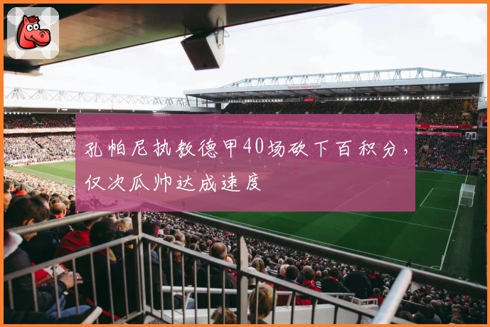 孔帕尼执教德甲40场砍下百积分,仅次瓜帅达成速度