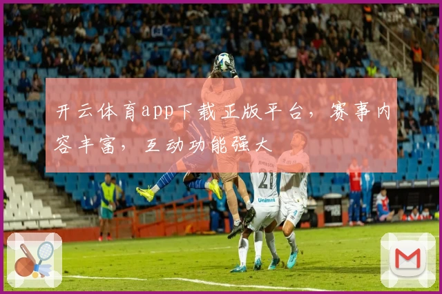 开云体育app下载正版平台，赛事内容丰富，互动功能强大