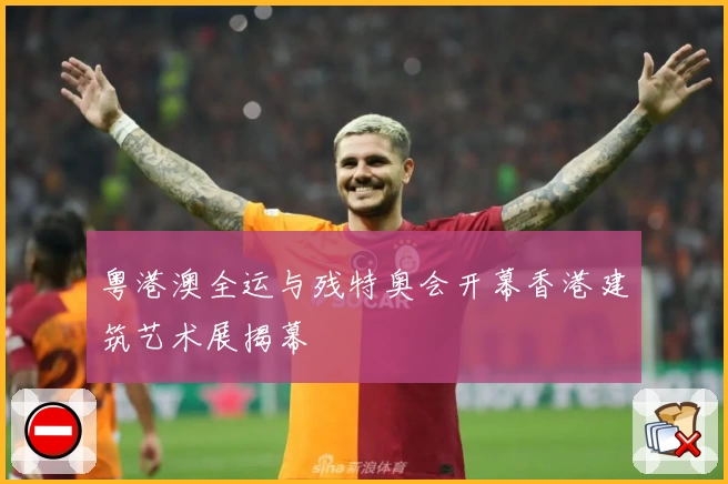 粤港澳全运与残特奥会开幕香港建筑艺术展揭幕
