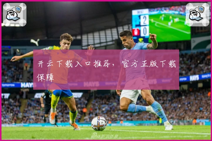 开云下载入口推荐，官方正版下载保障