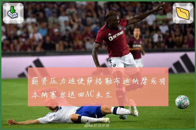 薪资压力迫使萨格勒布迪纳摩或将本纳塞尔送回AC米兰