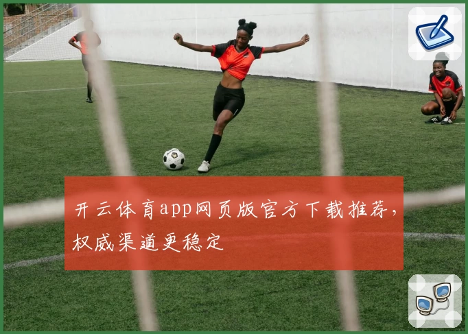 开云体育app网页版官方下载推荐，权威渠道更稳定