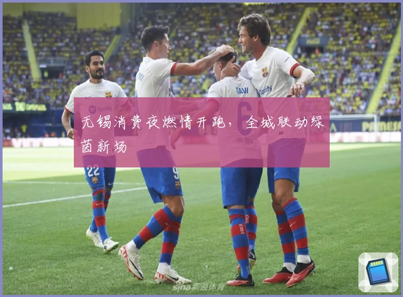 无锡消费夜燃情开跑，全城联动绿茵新场