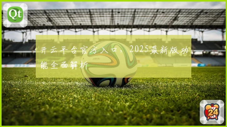 开云平台官方入口，2025最新版功能全面解析