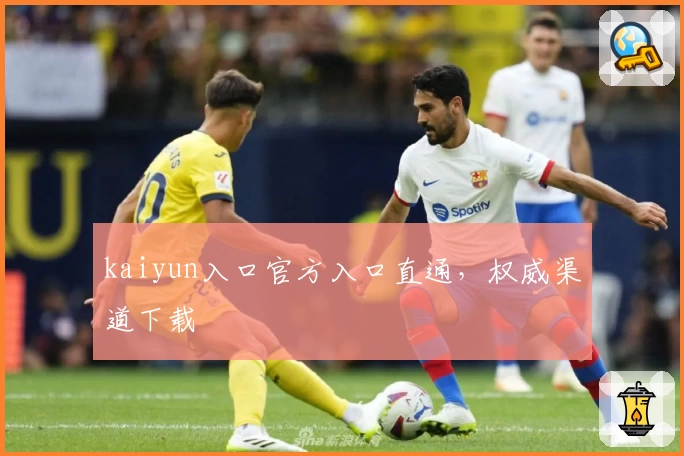 kaiyun入口官方入口直通，权威渠道下载