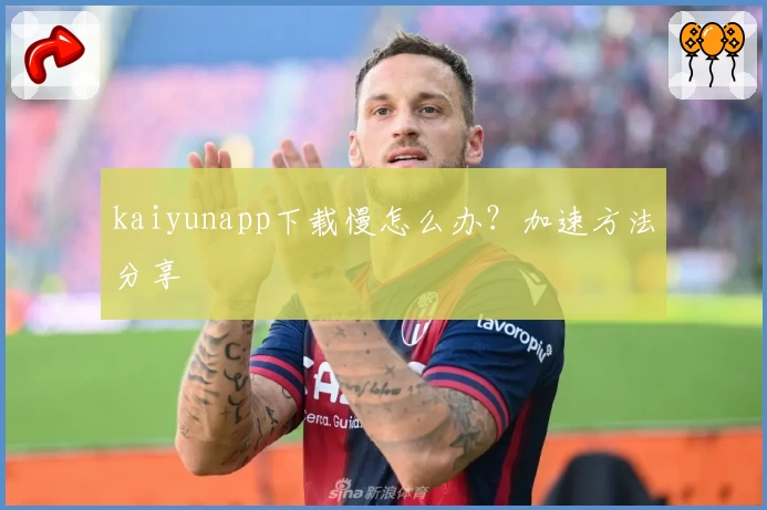 kaiyunapp下载慢怎么办？加速方法分享