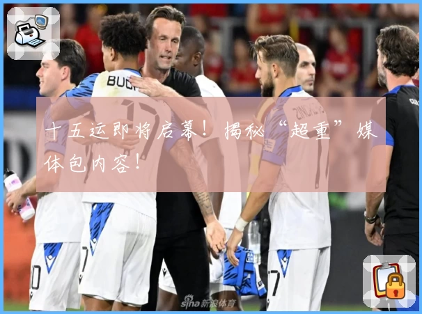 十五运即将启幕！揭秘“超重”媒体包内容！