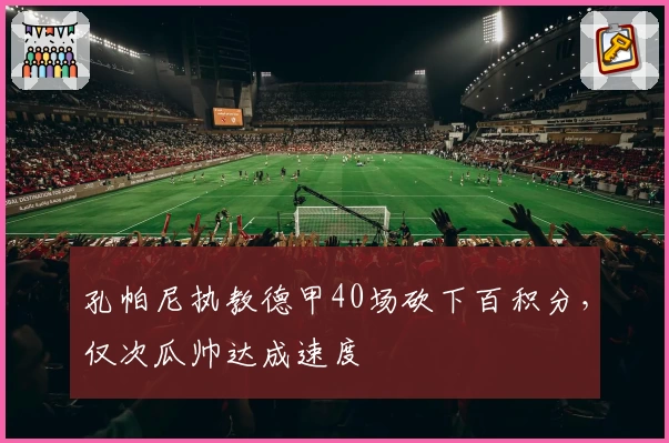 孔帕尼执教德甲40场砍下百积分,仅次瓜帅达成速度