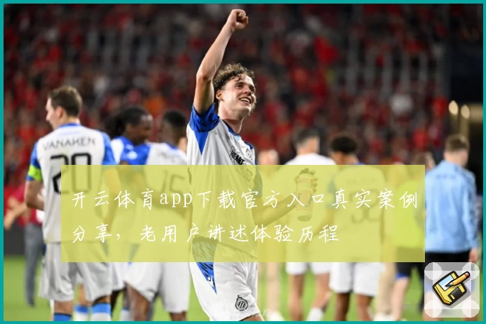 开云体育app下载官方入口真实案例分享，老用户讲述体验历程