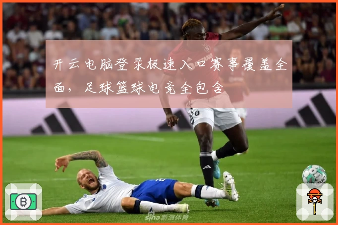 开云电脑登录极速入口赛事覆盖全面，足球篮球电竞全包含