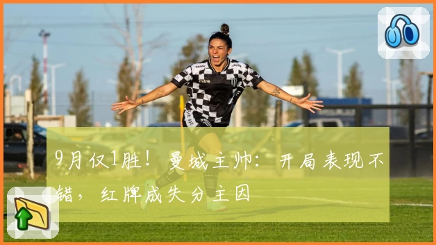 9月仅1胜！曼城主帅：开局表现不错，红牌成失分主因