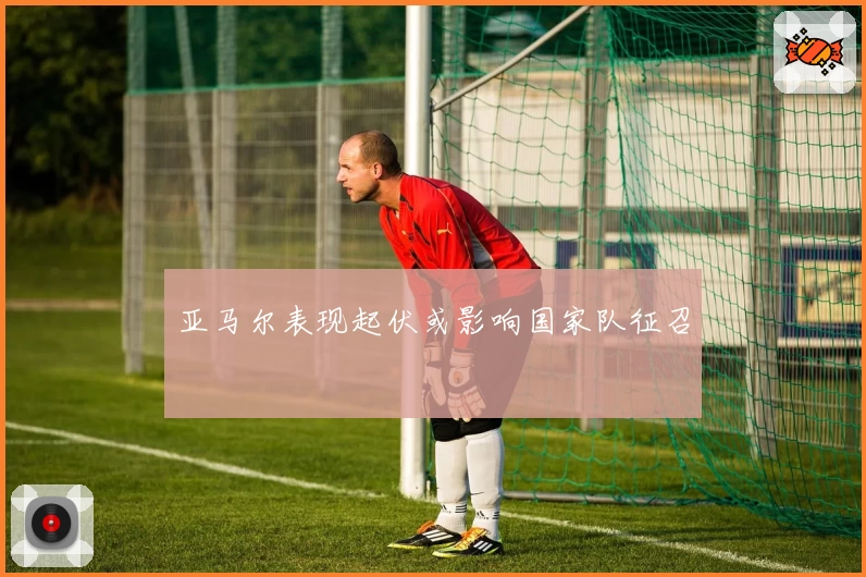 亚马尔表现起伏或影响国家队征召