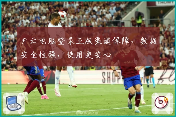 开云电脑登录正版渠道保障，数据安全性强，使用更安心
