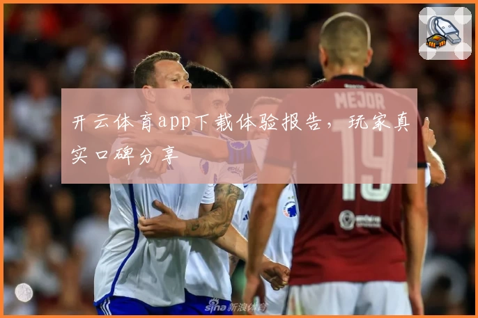 开云体育app下载体验报告，玩家真实口碑分享