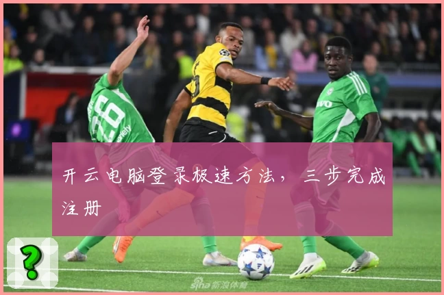 开云电脑登录极速方法，三步完成注册