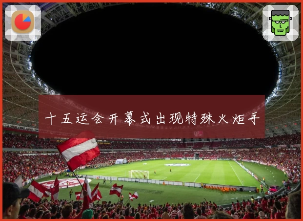 十五运会开幕式出现特殊火炬手