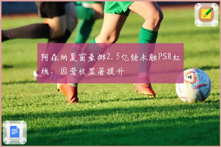 阿森纳夏窗豪掷2.5亿镑未触PSR红线，因营收显著提升