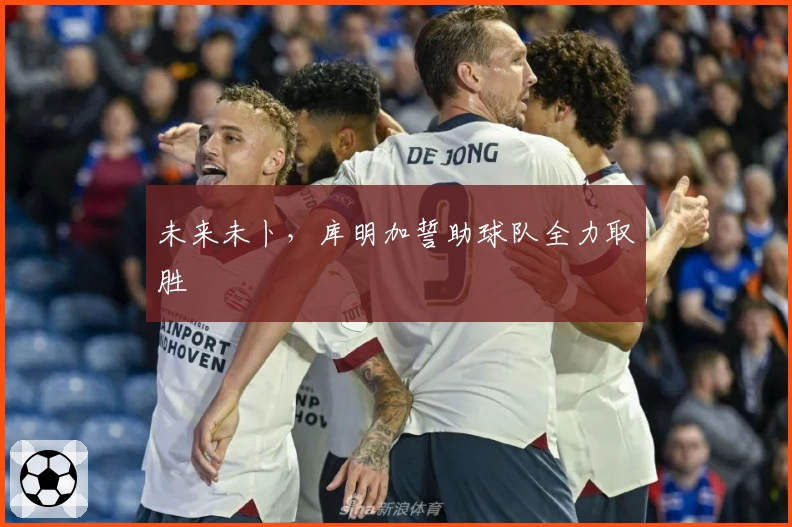 未来未卜，库明加誓助球队全力取胜