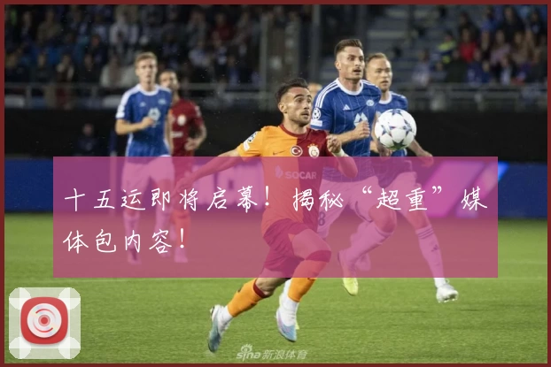 十五运即将启幕！揭秘“超重”媒体包内容！