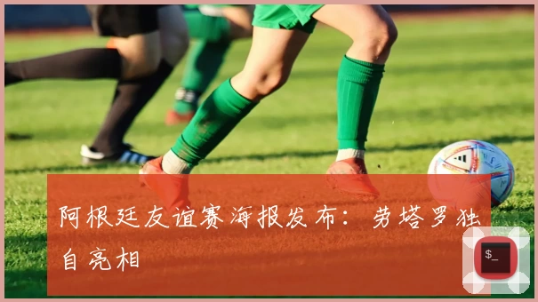 阿根廷友谊赛海报发布:劳塔罗独自亮相