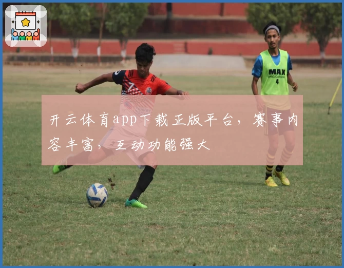 开云体育app下载正版平台，赛事内容丰富，互动功能强大